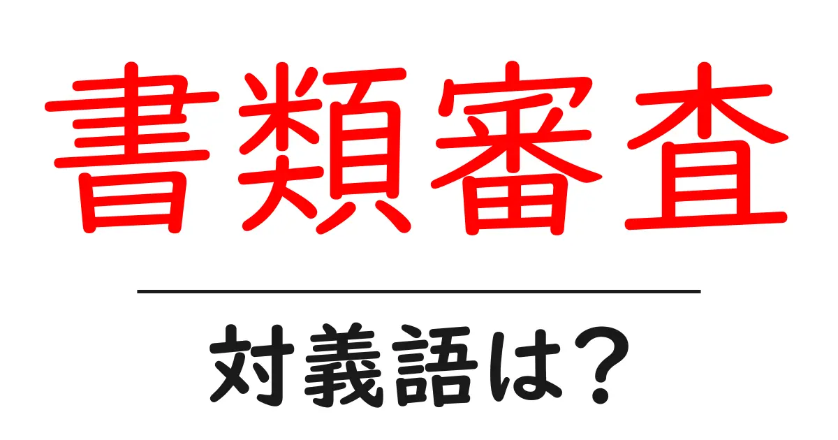 書類審査の対義語・反対語を使用例を交えて分かりやすく解説!