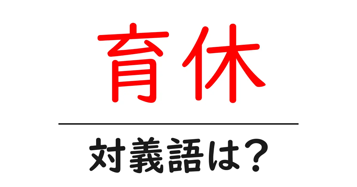 育休の対義語・反対語を使用例を交えて分かりやすく解説!