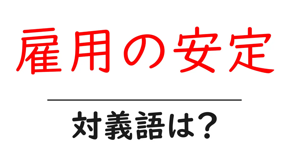 雇用の安定の対義語・反対語を使用例を交えて分かりやすく解説!