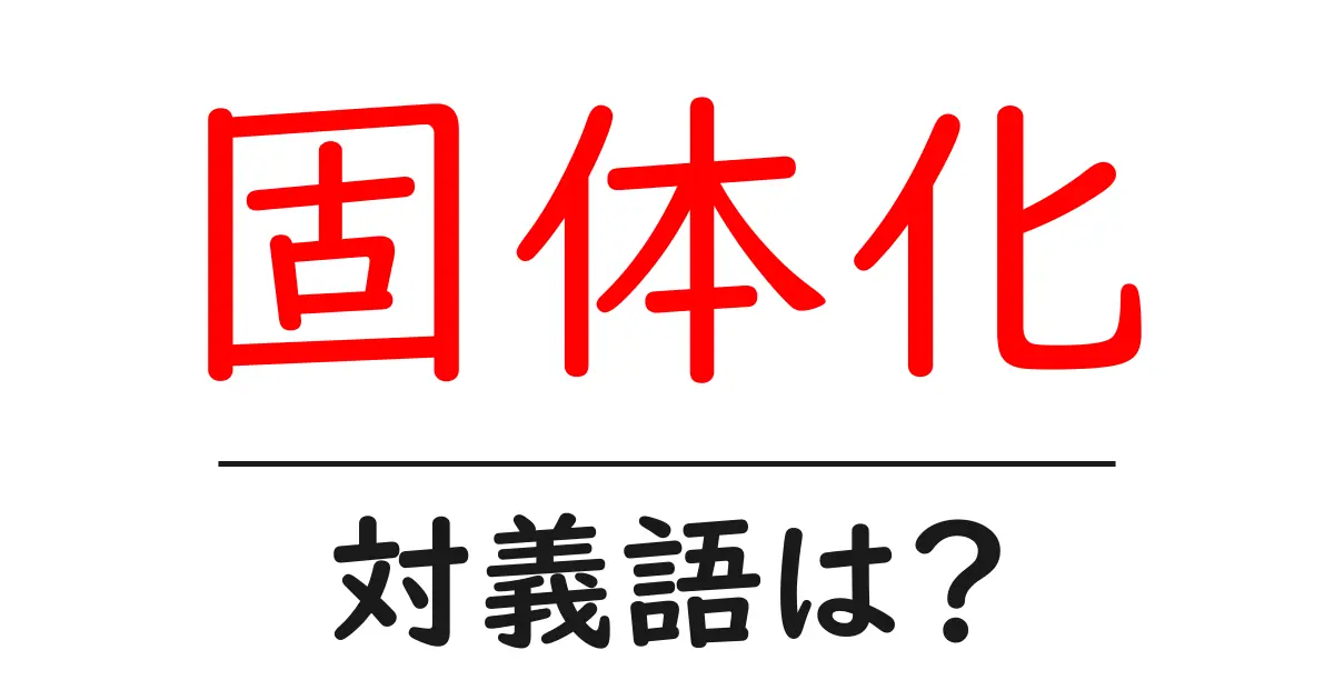 固体化の対義語・反対語を使用例を交えて分かりやすく解説!