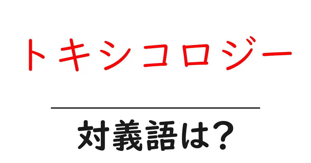 トキシコロジーの対義語・反対語を使用例を交えて分かりやすく解説!