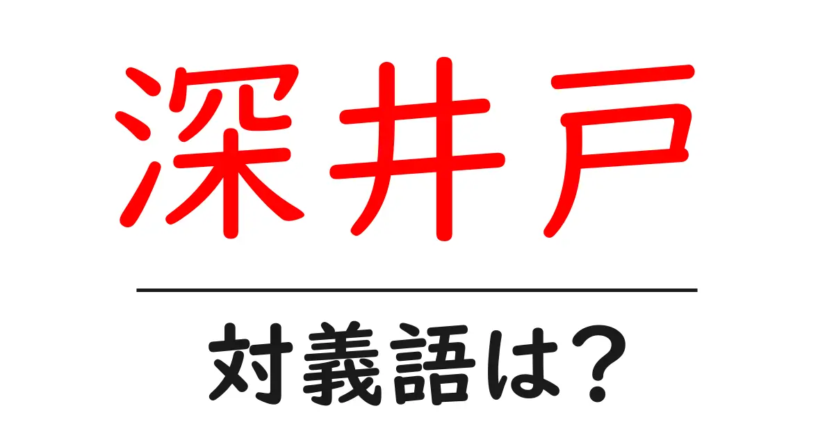 深井戸の対義語・反対語を使用例を交えて分かりやすく解説！
