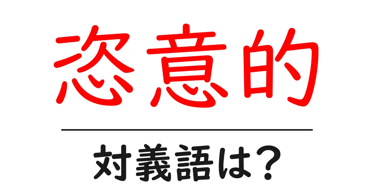 恣意的の対義語・反対語を使用例を交えて分かりやすく解説!