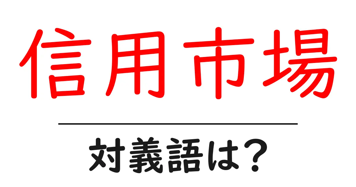 信用市場の対義語・反対語を使用例を交えて分かりやすく解説!