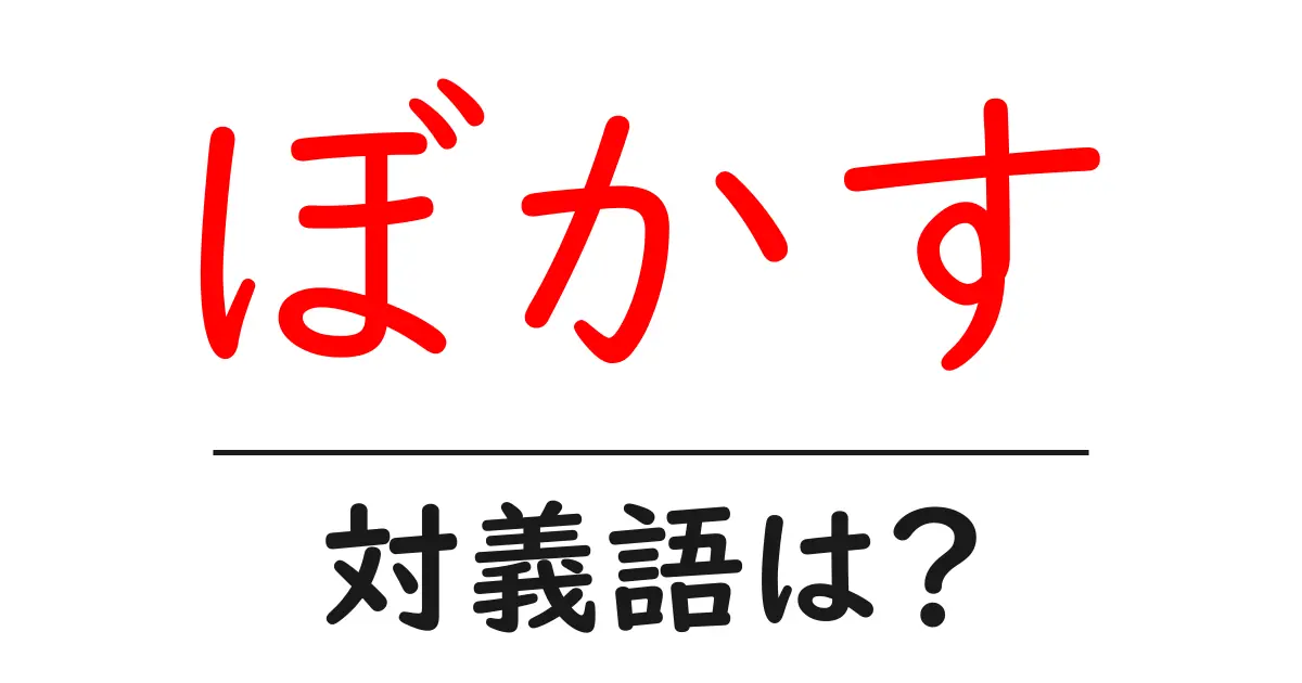 ぼかすの対義語・反対語を使用例を交えて分かりやすく解説!