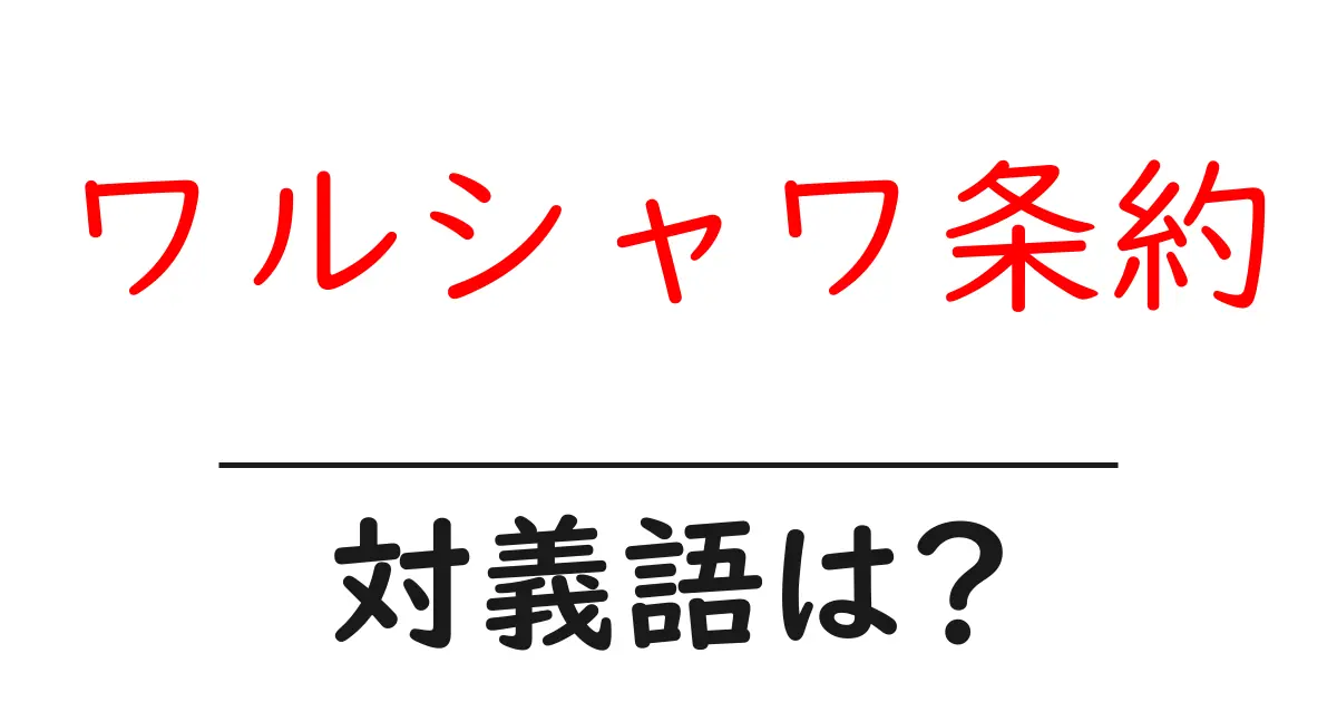 ワルシャワ条約の対義語・反対語を使用例を交えて分かりやすく解説!