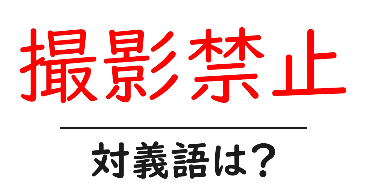 撮影禁止の対義語・反対語を使用例を交えて分かりやすく解説!