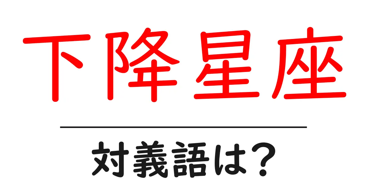 下降星座の対義語・反対語を使用例を交えて分かりやすく解説！