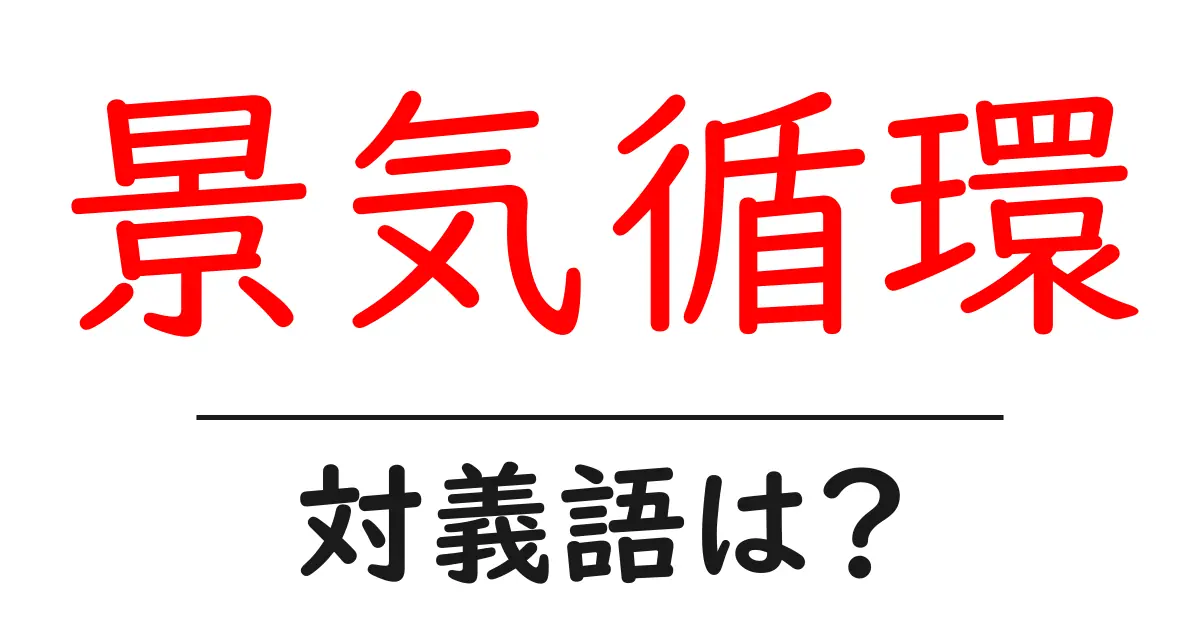 景気循環の対義語・反対語を使用例を交えて分かりやすく解説!