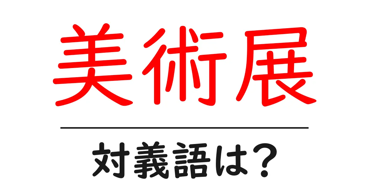 美術展の対義語・反対語を使用例を交えて分かりやすく解説!