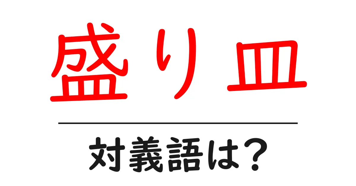 盛り皿の対義語・反対語を使用例を交えて分かりやすく解説!