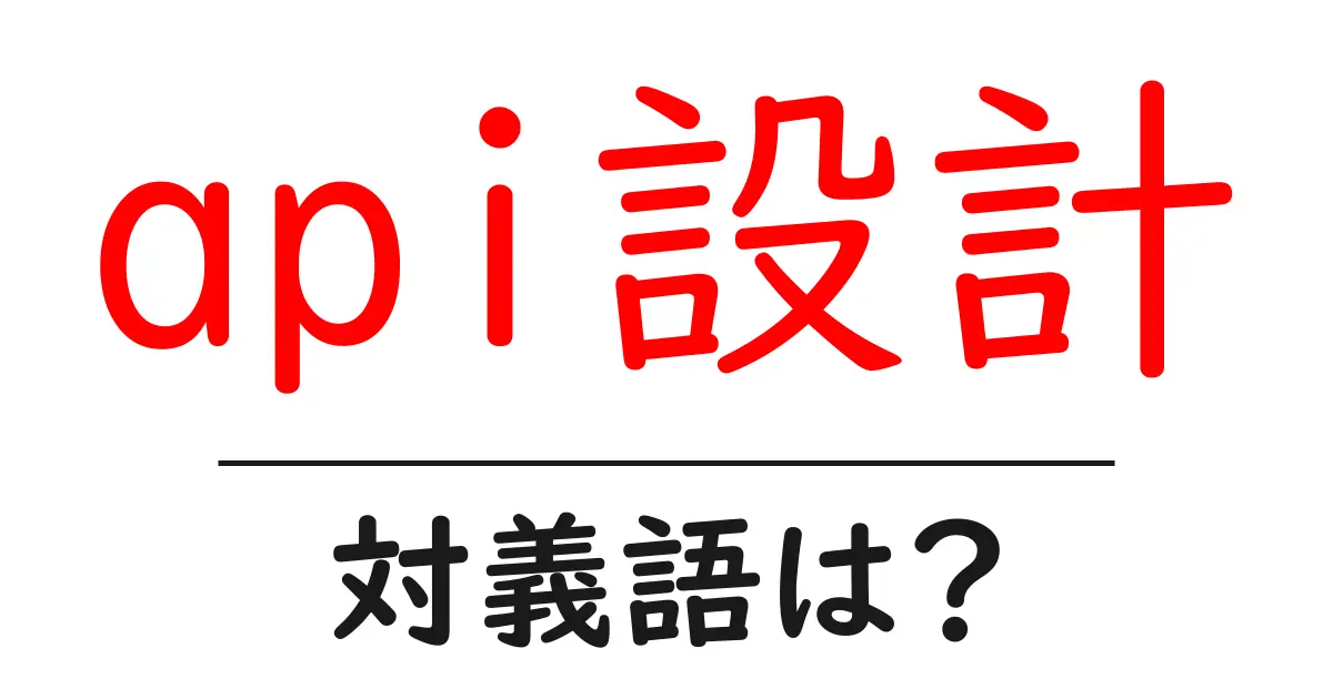 api設計の対義語・反対語を使用例を交えて分かりやすく解説！
