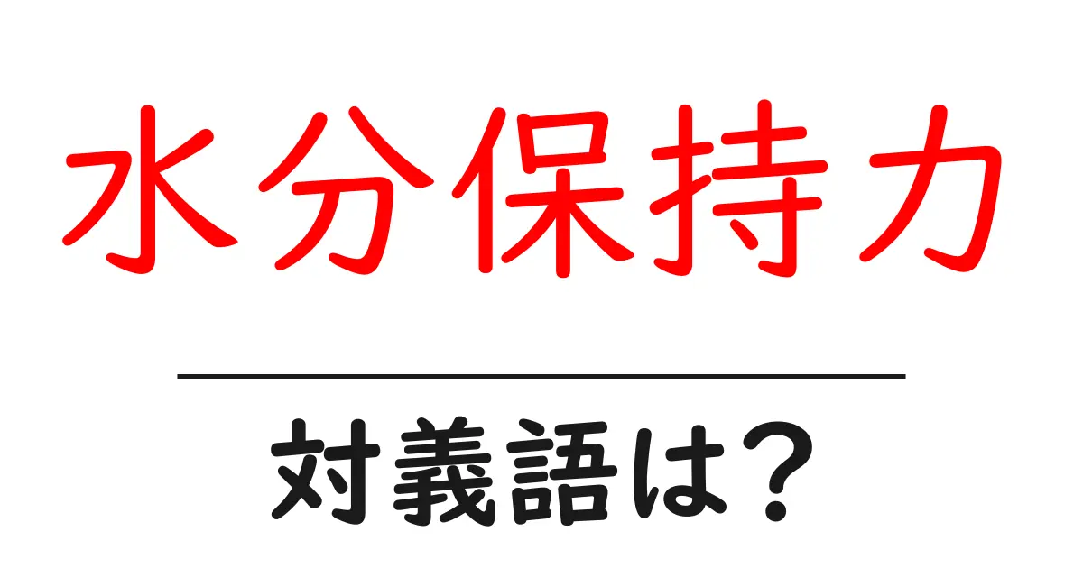 水分保持力の対義語・反対語を使用例を交えて分かりやすく解説!