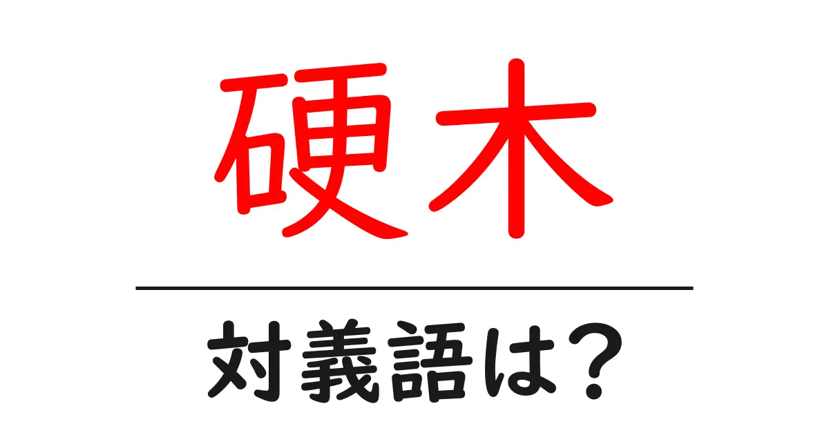 硬木の対義語・反対語を使用例を交えて分かりやすく解説!