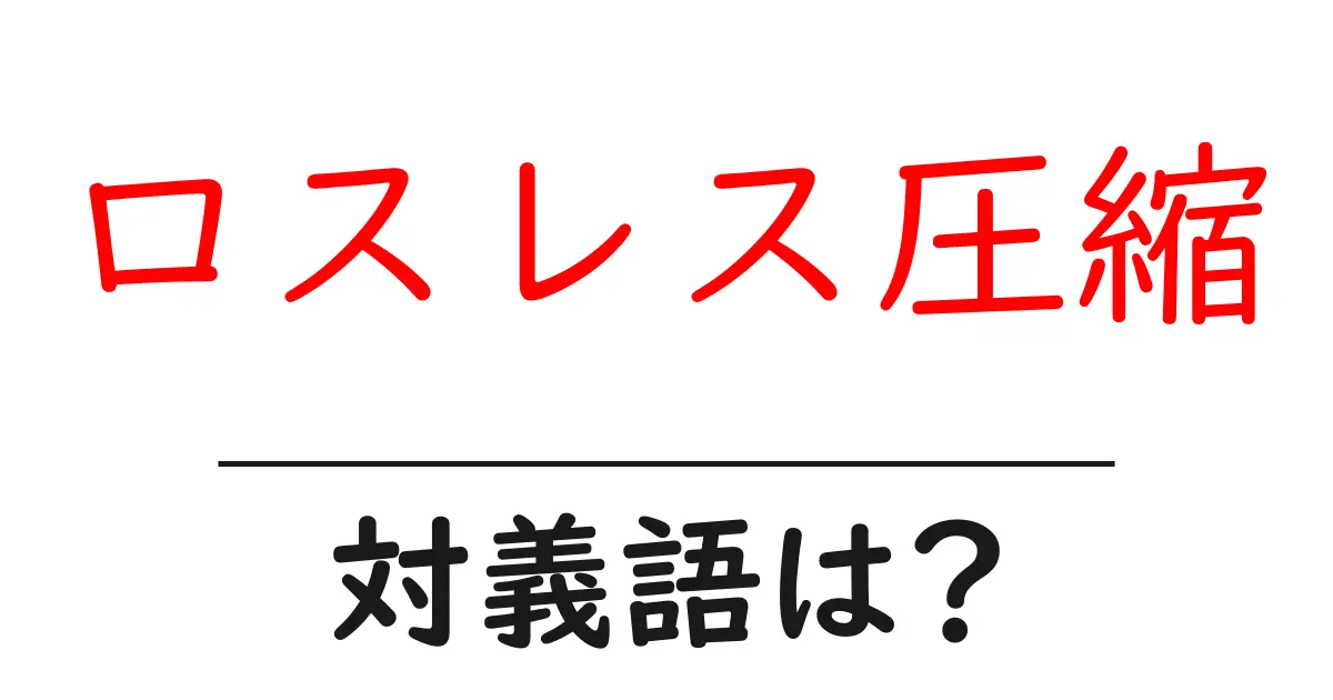 ロスレス圧縮の対義語・反対語を使用例を交えて分かりやすく解説!