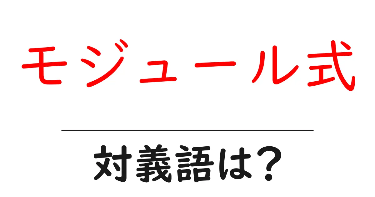モジュール式の対義語・反対語を使用例を交えて分かりやすく解説!