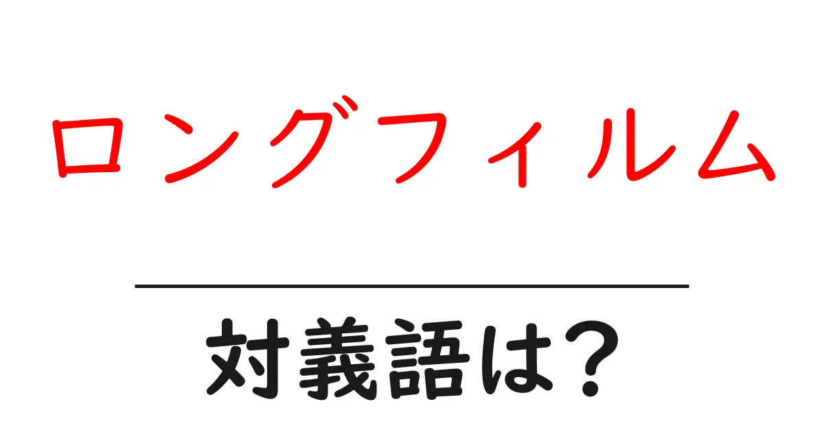 ロングフィルムの対義語・反対語を使用例を交えて分かりやすく解説!