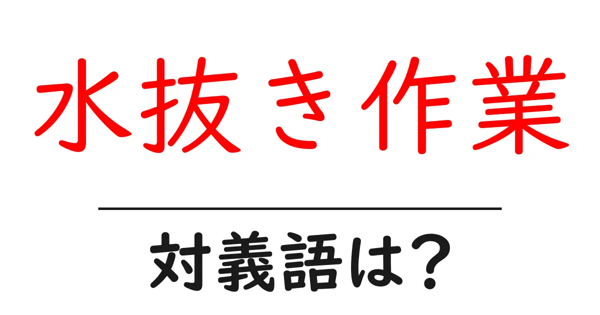 水抜き作業の対義語・反対語を使用例を交えて分かりやすく解説!