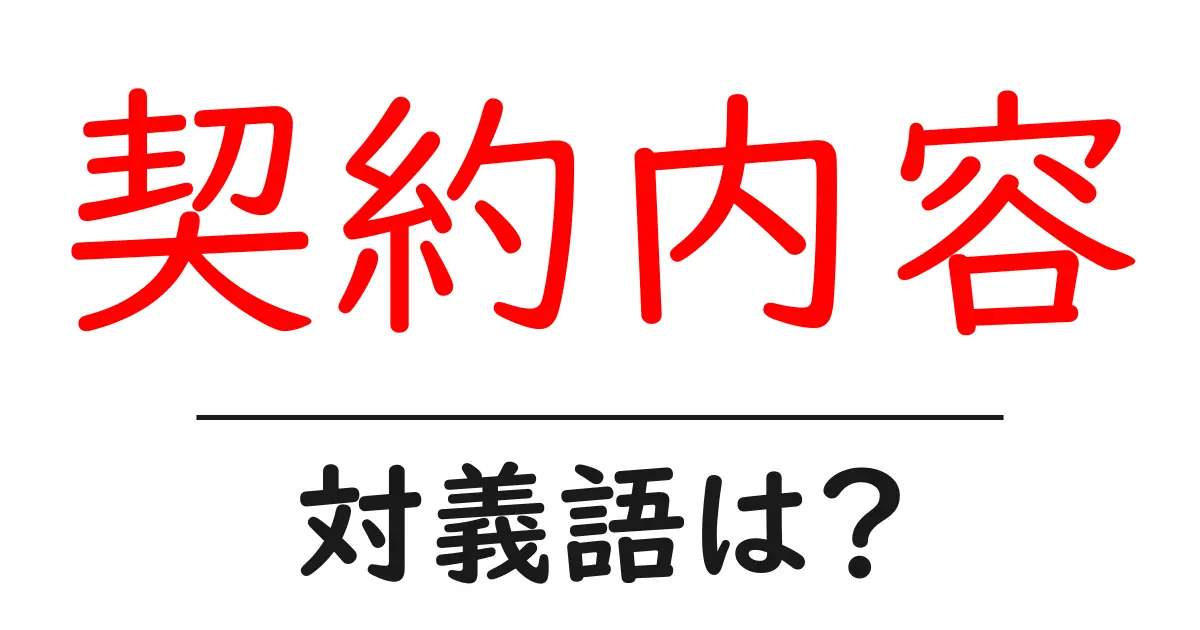 契約内容の対義語・反対語を使用例を交えて分かりやすく解説!
