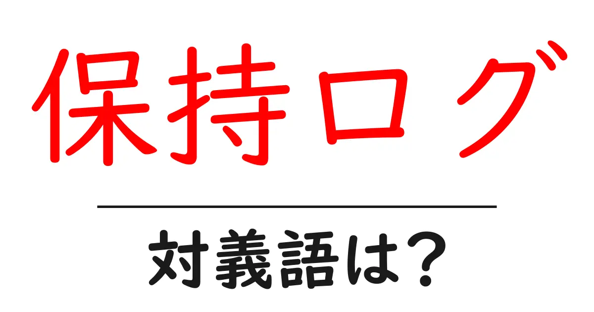 保持ログの対義語・反対語を使用例を交えて分かりやすく解説!