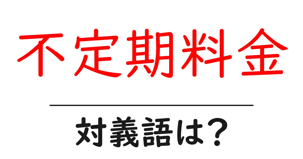 不定期料金の対義語・反対語を使用例を交えて分かりやすく解説!