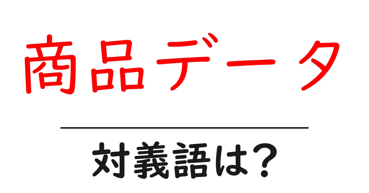 商品データの対義語・反対語を使用例を交えて分かりやすく解説!