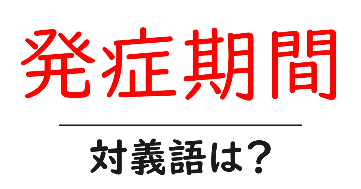 発症期間の対義語・反対語を使用例を交えて分かりやすく解説!