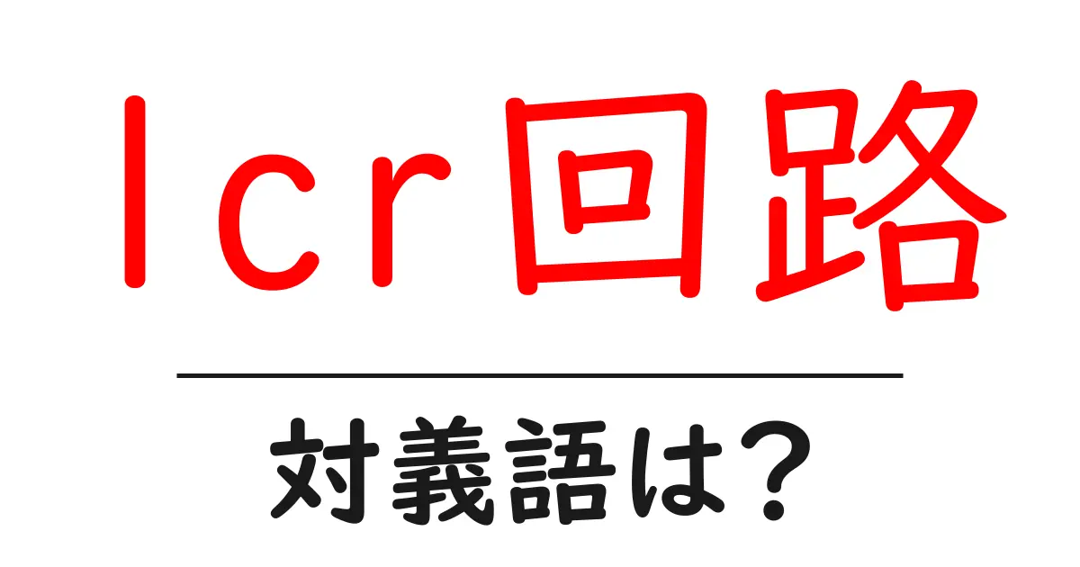 lcr回路の対義語・反対語を使用例を交えて分かりやすく解説!
