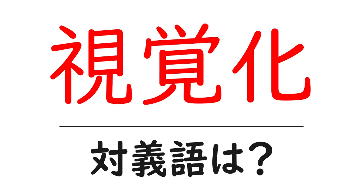 視覚化の対義語・反対語を使用例を交えて分かりやすく解説！