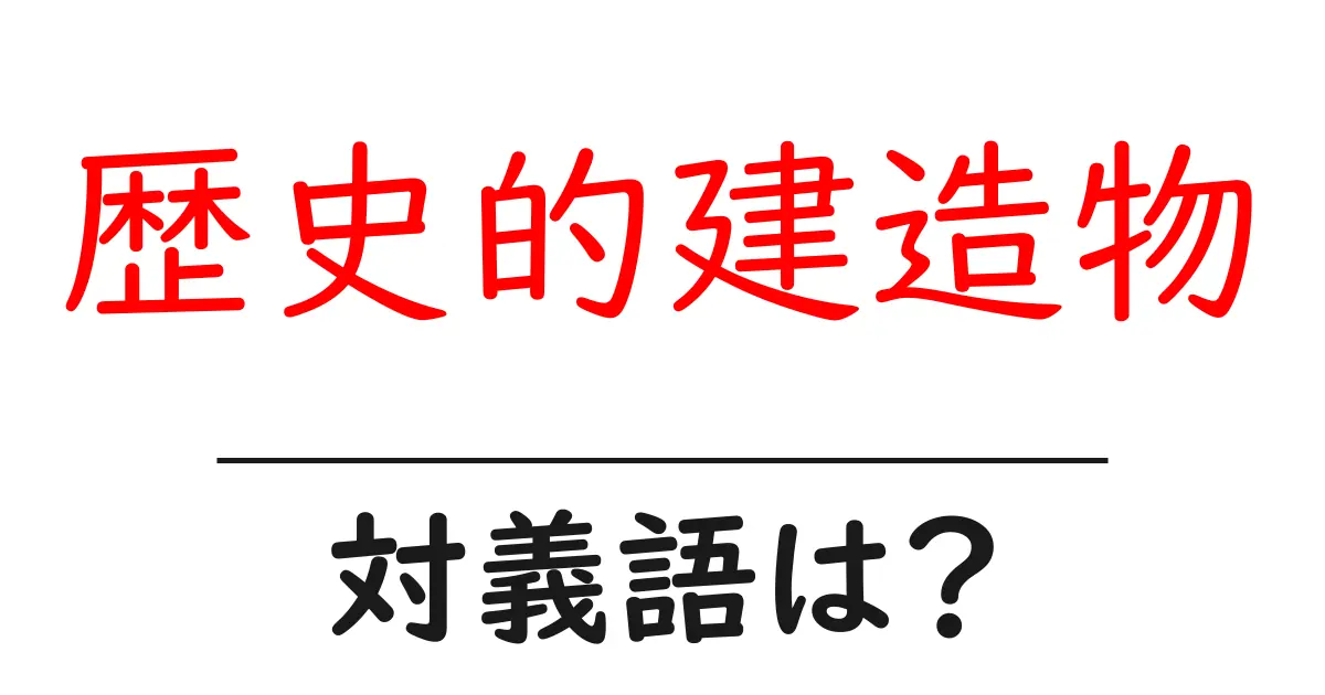 歴史的建造物の対義語・反対語を使用例を交えて分かりやすく解説!