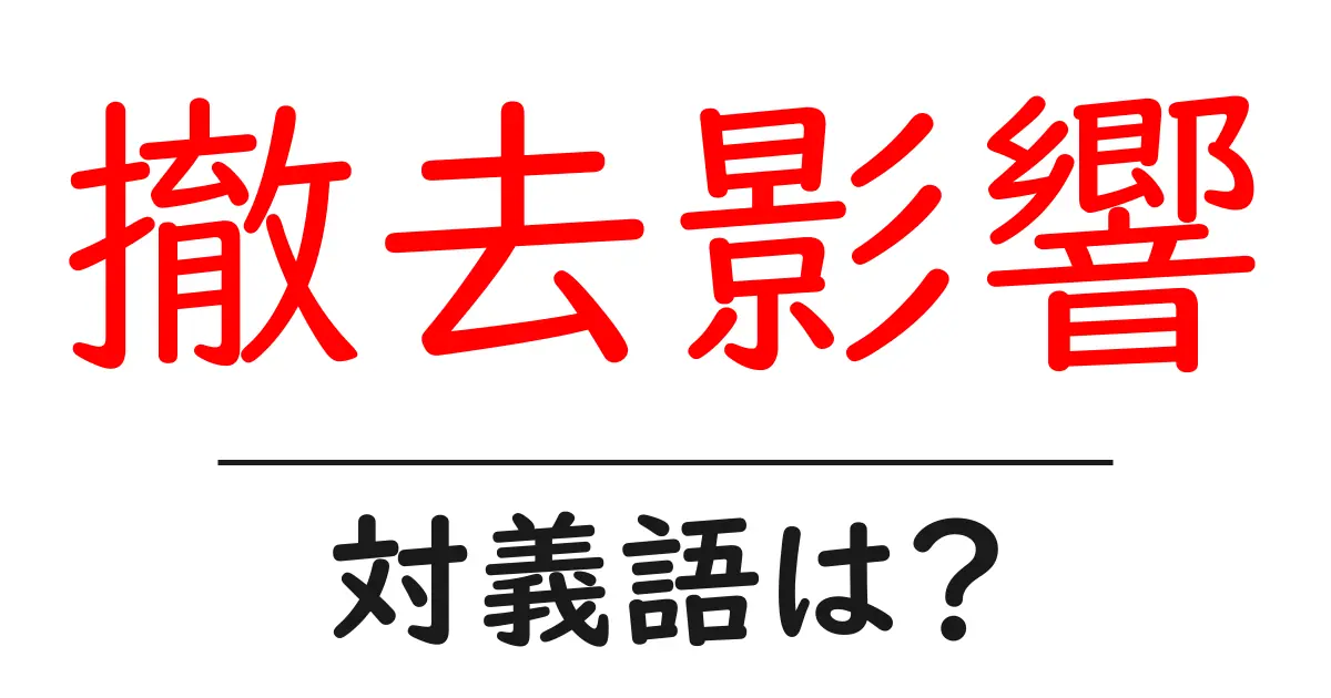 撤去影響の対義語・反対語を使用例を交えて分かりやすく解説!
