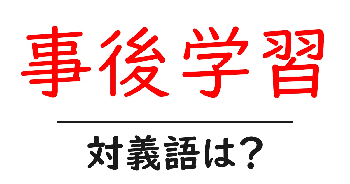 事後学習の対義語・反対語を使用例を交えて分かりやすく解説!