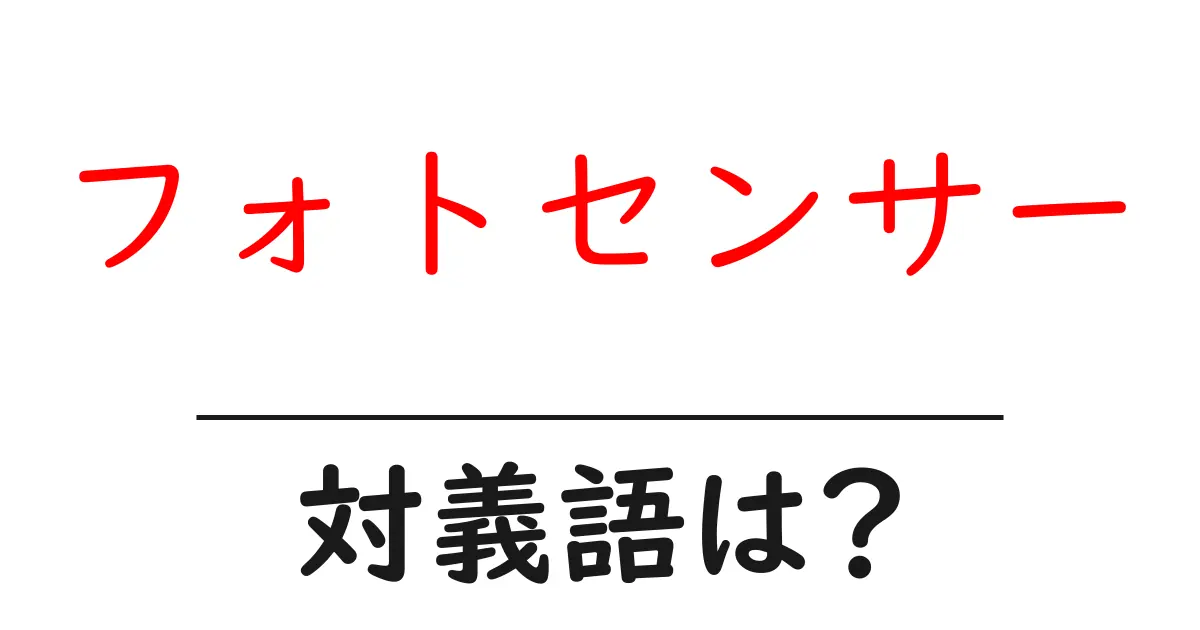 フォトセンサーの対義語・反対語を使用例を交えて分かりやすく解説!