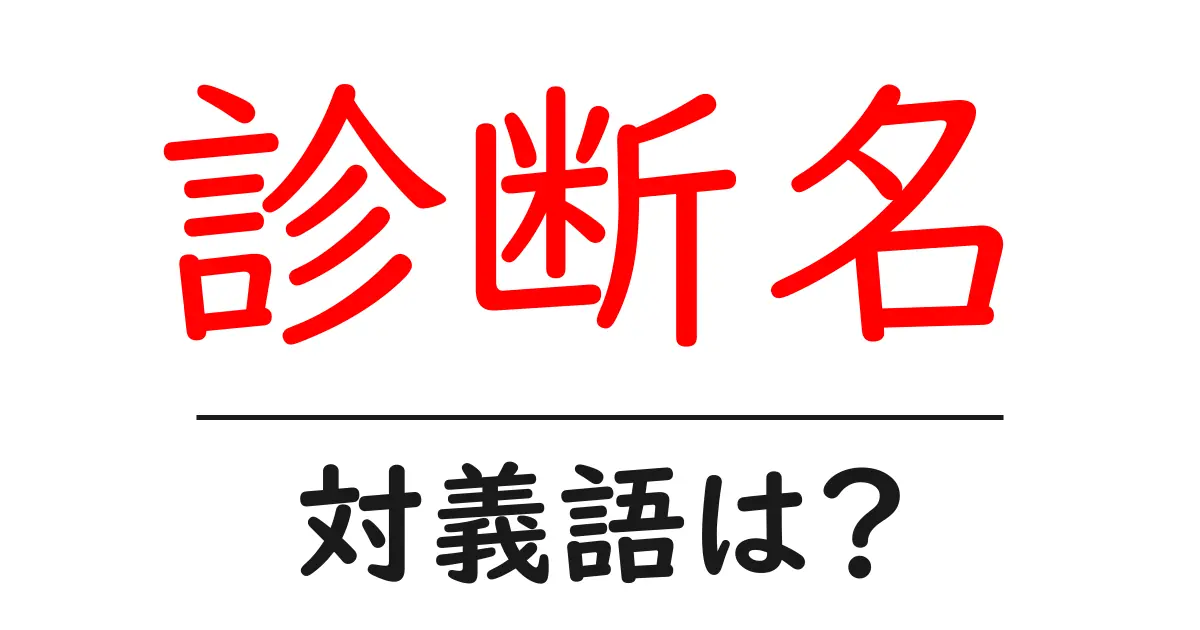 診断名の対義語・反対語を使用例を交えて分かりやすく解説!