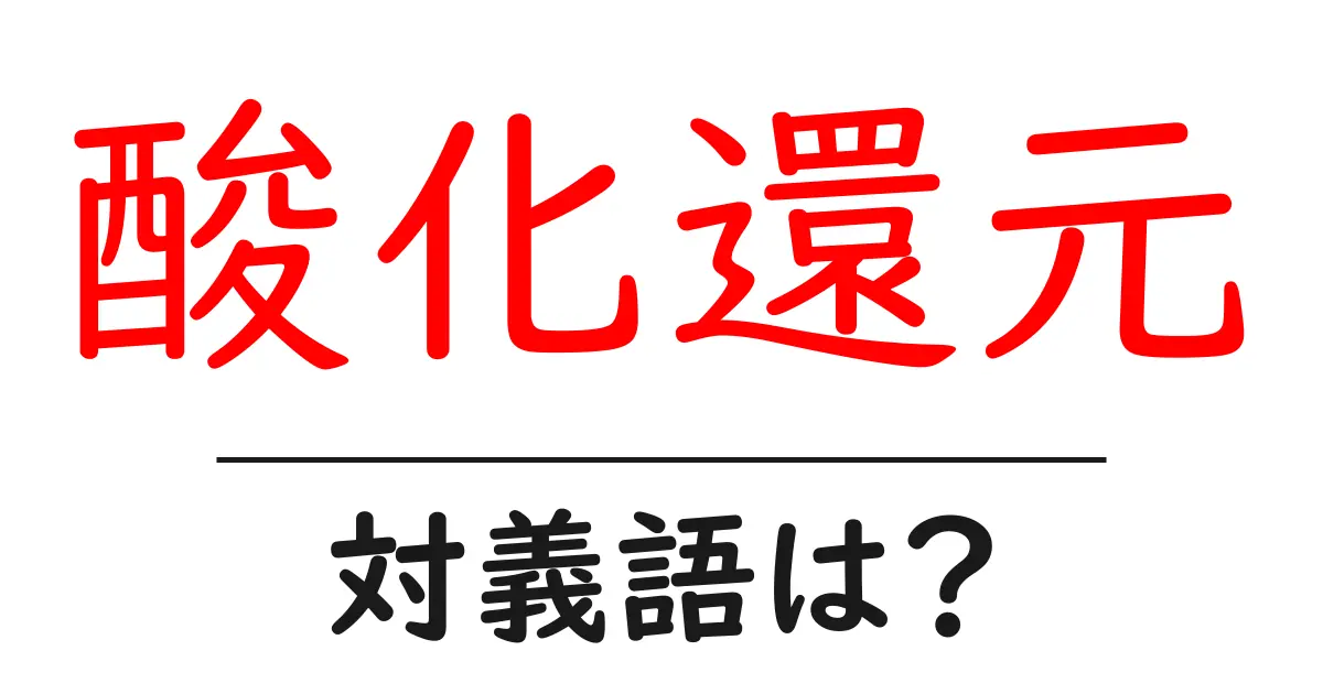 酸化還元の対義語・反対語を使用例を交えて分かりやすく解説!
