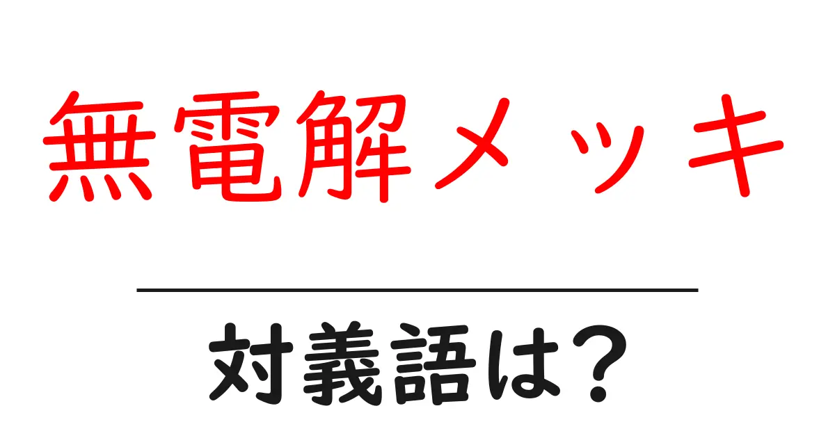 無電解メッキの対義語・反対語を使用例を交えて分かりやすく解説!
