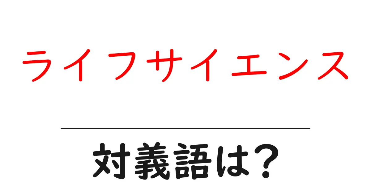 ライフサイエンスの対義語・反対語を使用例を交えて分かりやすく解説!
