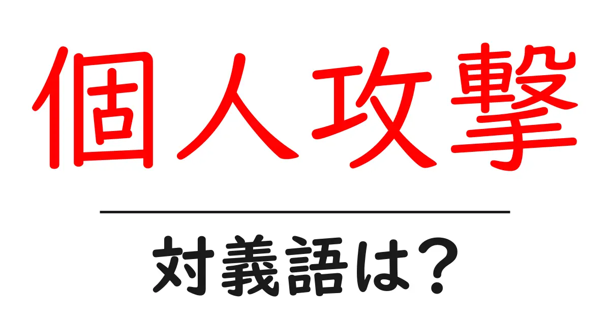 個人攻撃の対義語・反対語を使用例を交えて分かりやすく解説!