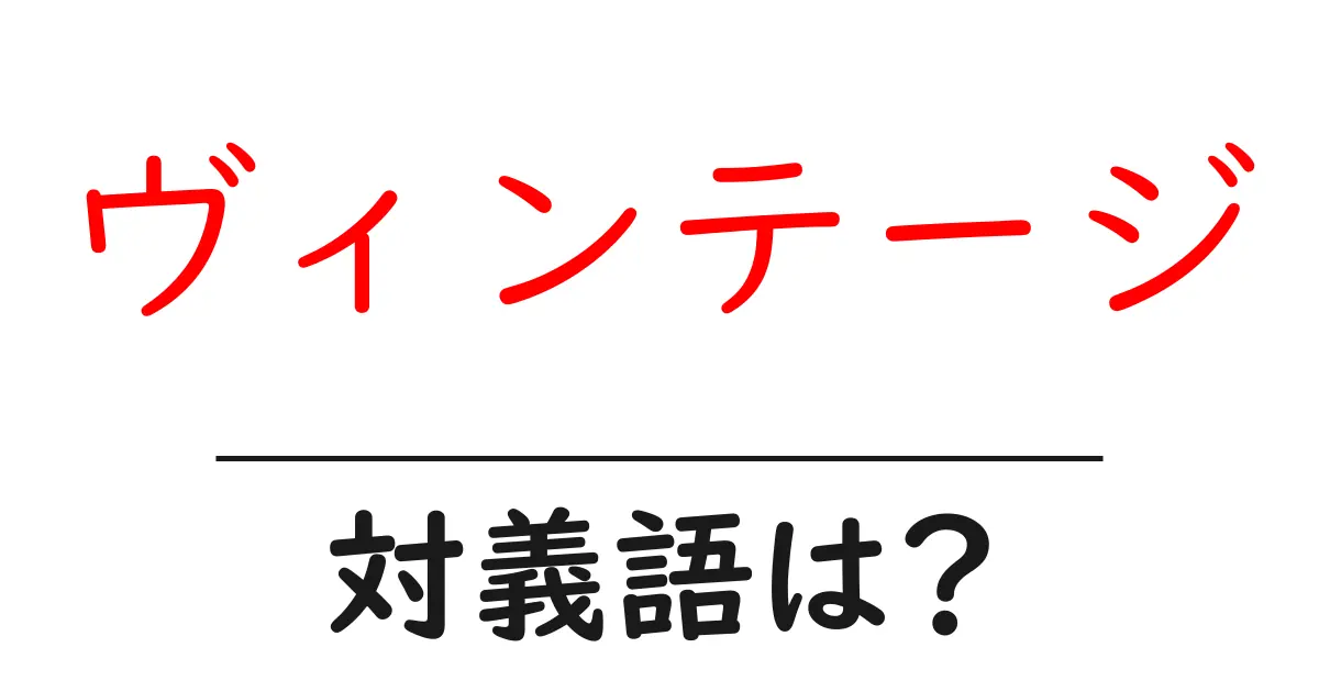 ヴィンテージの対義語・反対語を使用例を交えて分かりやすく解説!