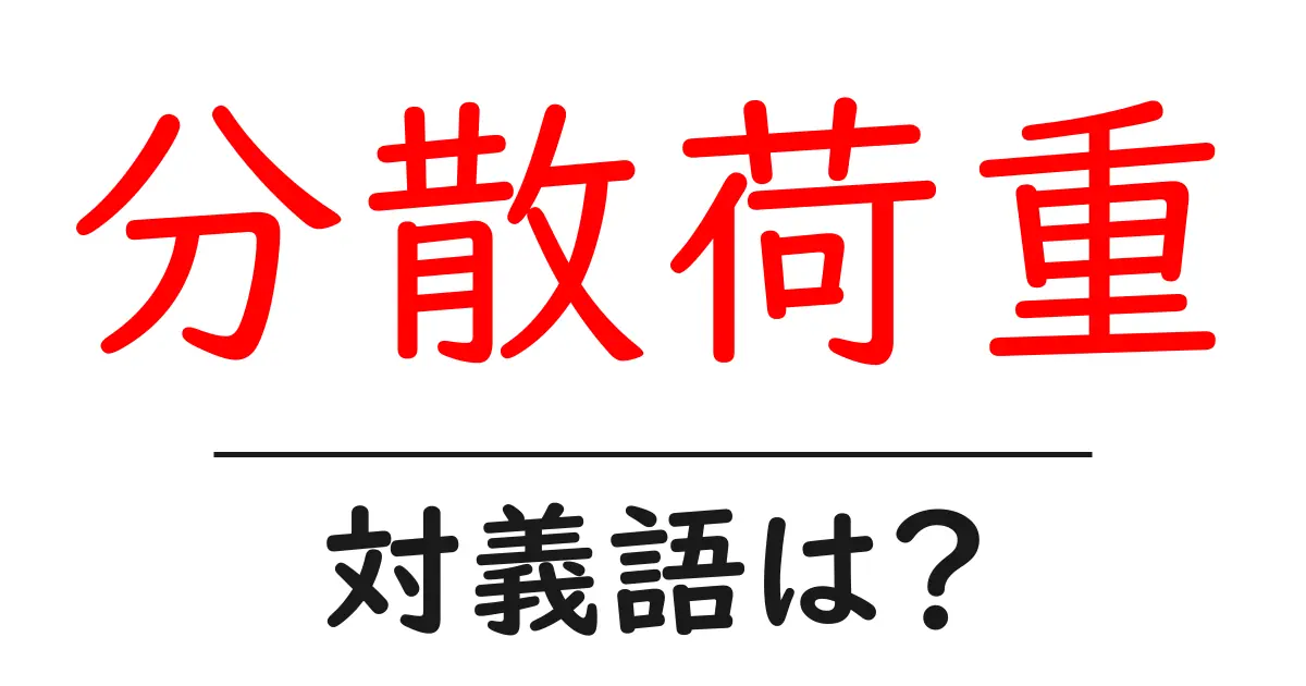 分散荷重の対義語・反対語を使用例を交えて分かりやすく解説!