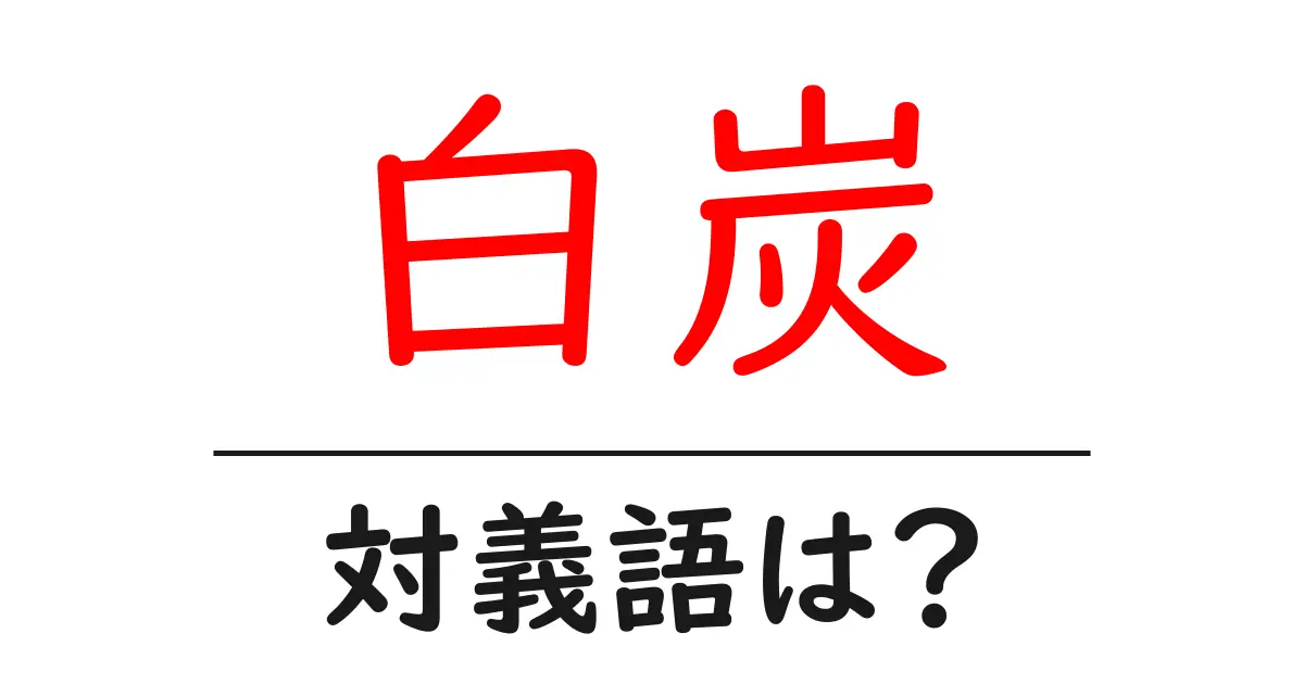 白炭の対義語・反対語を使用例を交えて分かりやすく解説!