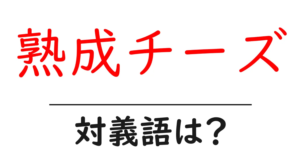 熟成チーズの対義語・反対語を使用例を交えて分かりやすく解説!