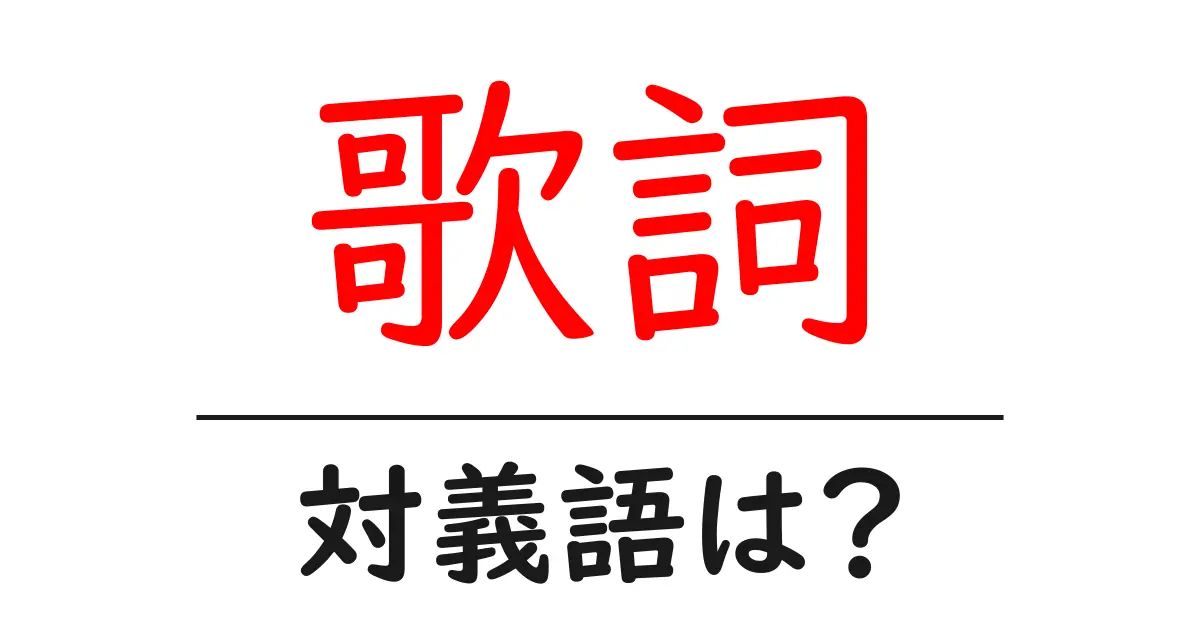歌詞の対義語・反対語を使用例を交えて分かりやすく解説!