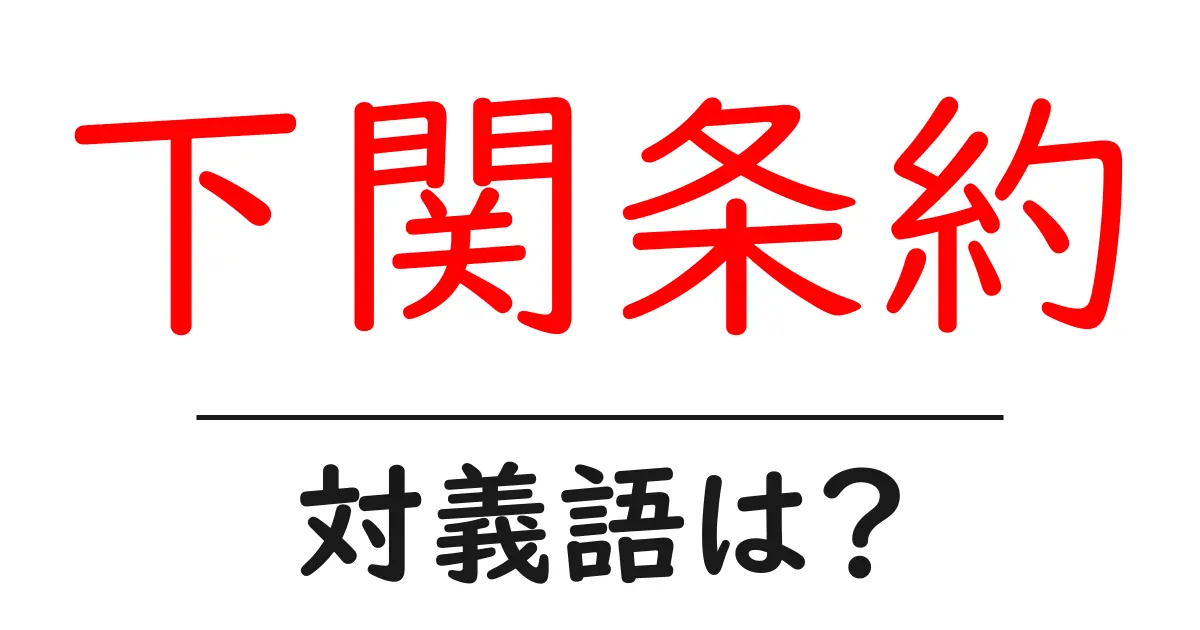 下関条約の対義語・反対語を使用例を交えて分かりやすく解説!