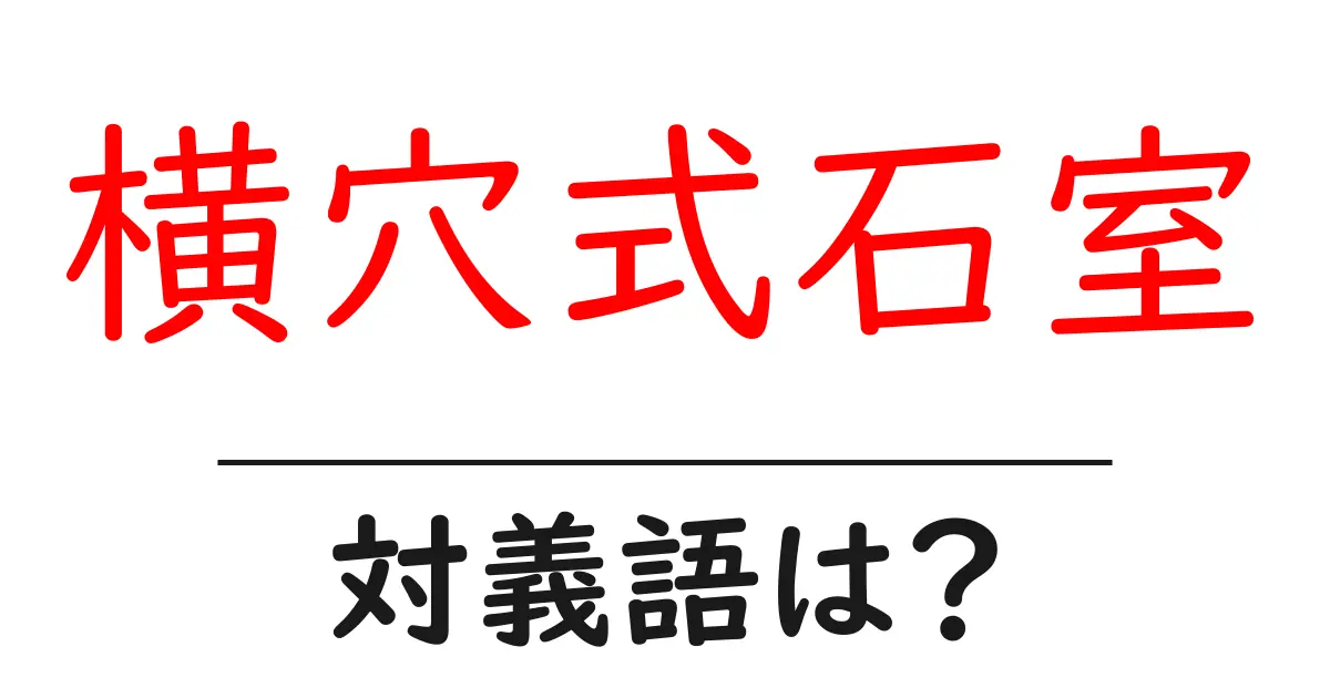 横穴式石室の対義語・反対語を使用例を交えて分かりやすく解説!
