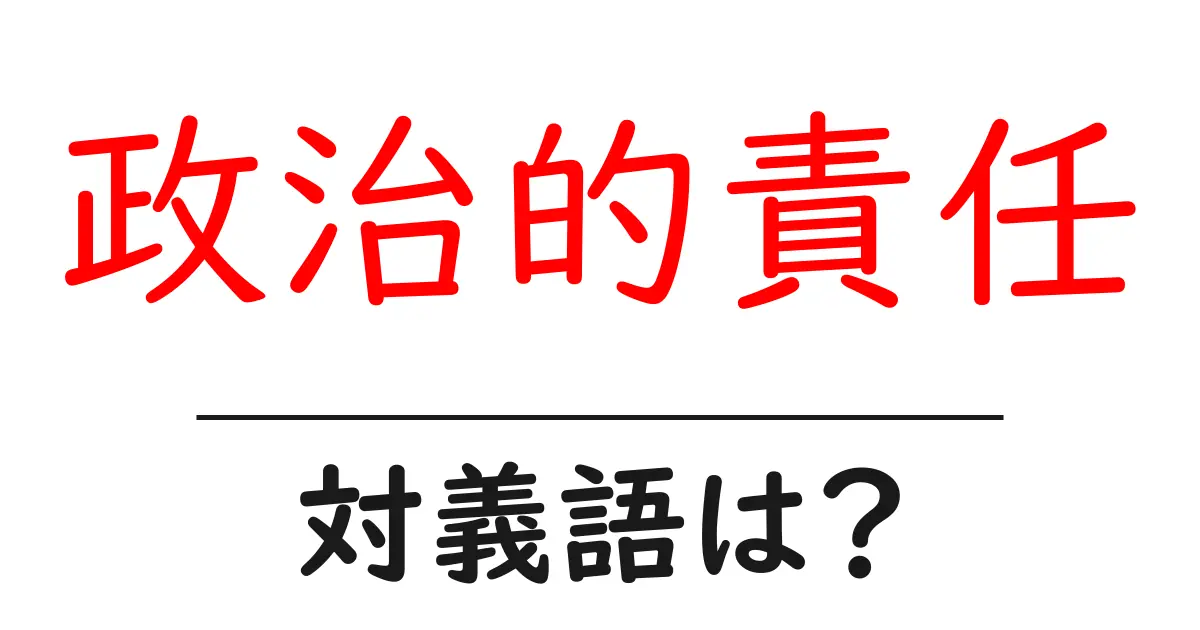 政治的責任の対義語・反対語を使用例を交えて分かりやすく解説!