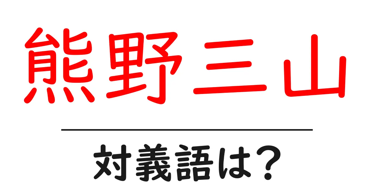熊野三山の対義語・反対語を使用例を交えて分かりやすく解説！