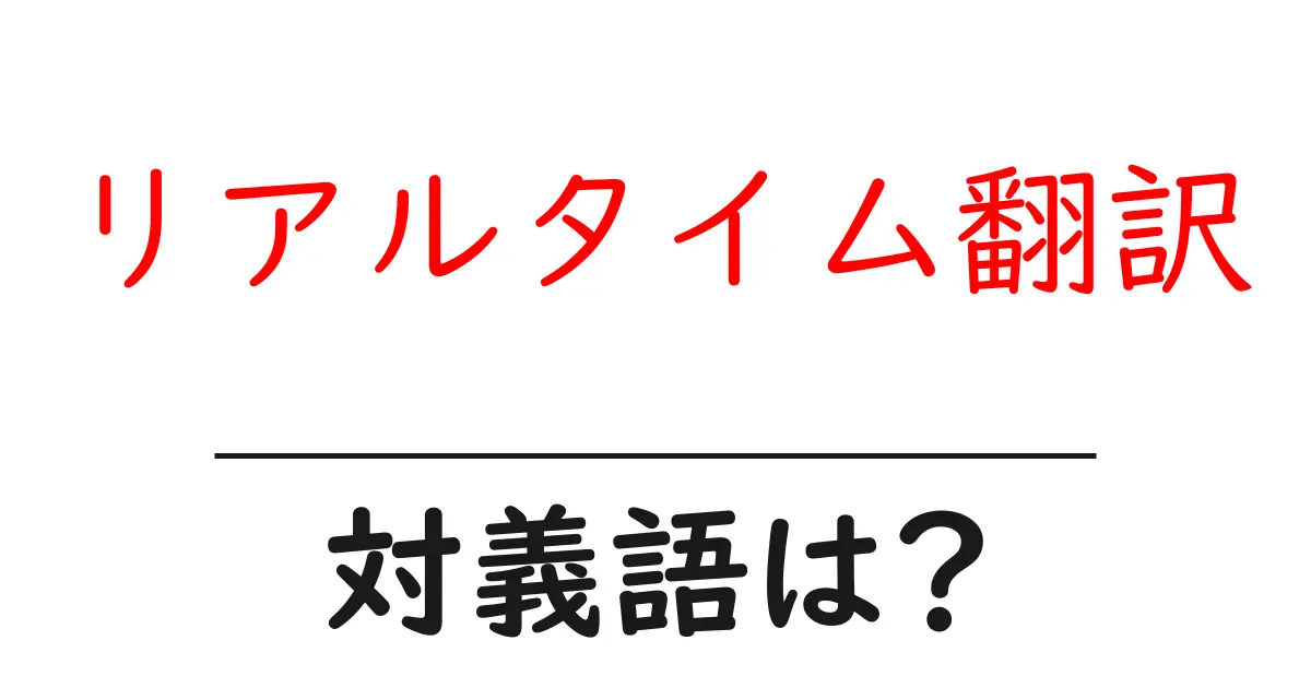 リアルタイム翻訳の対義語・反対語を使用例を交えて分かりやすく解説!