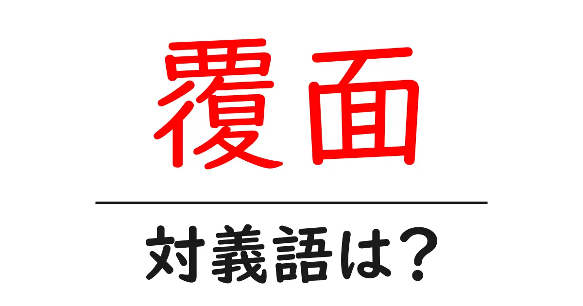 覆面の対義語・反対語を使用例を交えて分かりやすく解説!