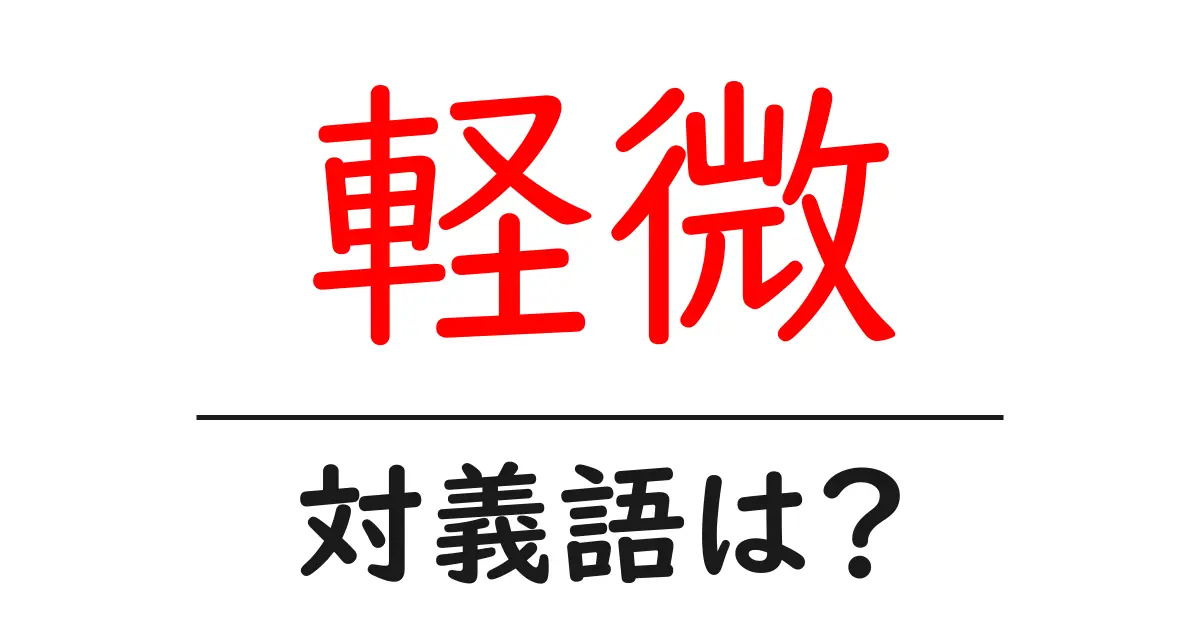 軽微の対義語・反対語を使用例を交えて分かりやすく解説!